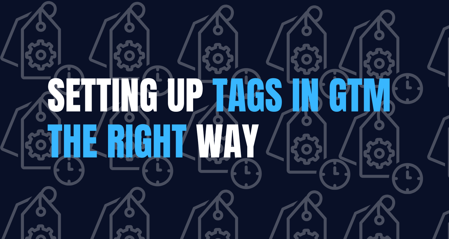 Setting Up Tags in Google Tag Manager the Right Way
